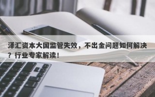 泽汇资本大国监管失效，不出金问题如何解决？行业专家解读！