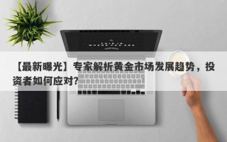 【最新曝光】专家解析黄金市场发展趋势，投资者如何应对？