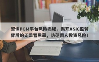 警惕PGM平台风险揭秘，揭开ASIC监管背后的无监管黑幕，防范国人投资风险！