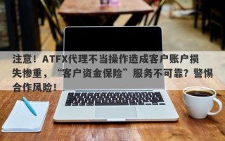 注意！ATFX代理不当操作造成客户账户损失惨重，“客户资金保险”服务不可靠？警惕合作风险！