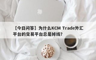 【今日问答】为什么KCM Trade外汇平台的交易平台总是掉线？