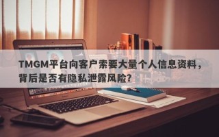 TMGM平台向客户索要大量个人信息资料，背后是否有隐私泄露风险？