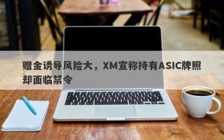 赠金诱导风险大，XM宣称持有ASIC牌照却面临禁令