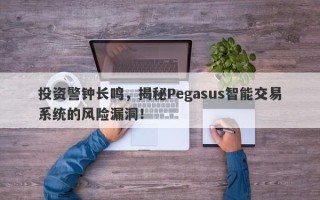 投资警钟长鸣，揭秘Pegasus智能交易系统的风险漏洞！