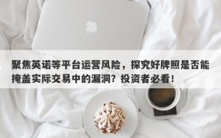 聚焦英诺等平台运营风险，探究好牌照是否能掩盖实际交易中的漏洞？投资者必看！