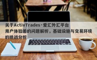 关于ActivTrades·爱汇外汇平台用户体验差的问题解析，基础设施与交易环境的挑战分析