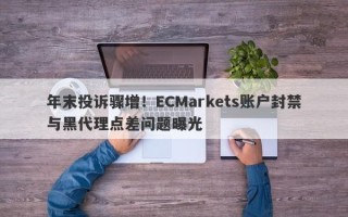 年末投诉骤增！ECMarkets账户封禁与黑代理点差问题曝光