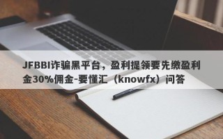 JFBBI诈骗黑平台，盈利提领要先缴盈利金30%佣金-要懂汇（knowfx）问答