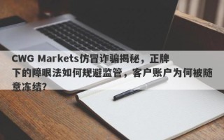 CWG Markets仿冒诈骗揭秘，正牌下的障眼法如何规避监管，客户账户为何被随意冻结？