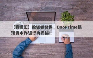 【真懂汇】投资者警惕，DooPrime德璞资本诈骗行为揭秘！