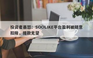 投资者暴怒：SOOLIKE平台盈利被随意扣除，提款无望