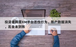 投资者揭露XM平台恶性行为，账户数据消失，出金未到账