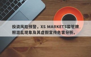 投资风险预警，XS MARKETS监管牌照混乱现象及其虚假宣传危害分析。