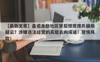 【最新文章】盖诺金融社区背后惊现庞氏骗局疑云？涉嫌违法经营的高层去向成谜！警惕风险！