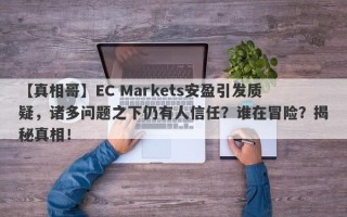 【真相哥】EC Markets安盈引发质疑，诸多问题之下仍有人信任？谁在冒险？揭秘真相！