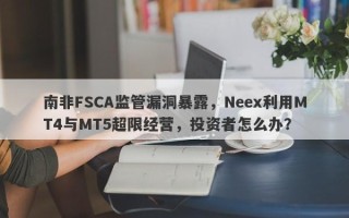 南非FSCA监管漏洞暴露，Neex利用MT4与MT5超限经营，投资者怎么办？