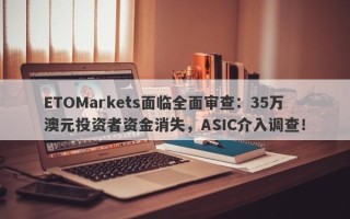 ETOMarkets面临全面审查：35万澳元投资者资金消失，ASIC介入调查！