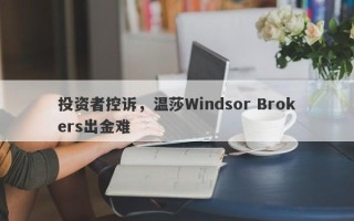 投资者控诉，温莎Windsor Brokers出金难