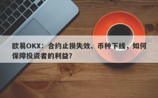 欧易OKX：合约止损失效、币种下线，如何保障投资者的利益？