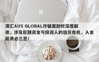 澳汇AUS GLOBAL诈骗案剖析深度解读，涉及巨额资金与投资人的信任危机，入金前务必三思！