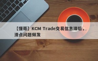 【懂哥】KCM Trade交易信息滞后，滑点问题频发