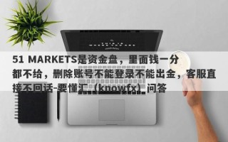 51 MARKETS是资金盘，里面钱一分都不给，删除账号不能登录不能出金，客服直接不回话-要懂汇（knowfx）问答