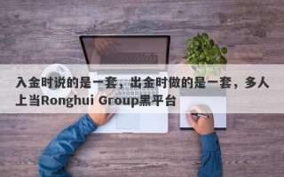 入金时说的是一套，出金时做的是一套，多人上当Ronghui Group黑平台