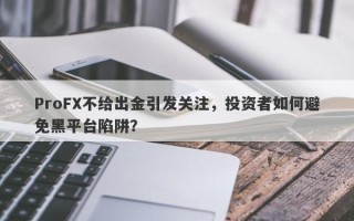 ProFX不给出金引发关注，投资者如何避免黑平台陷阱？