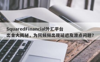 SquaredFinancial外汇平台出金大揭秘，为何频频出现延迟及滑点问题？