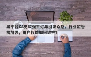 黑平台XS无故强平订单引发众怒，行业监管需加强，用户权益如何维护？