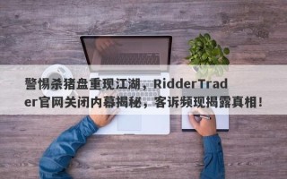 警惕杀猪盘重现江湖，RidderTrader官网关闭内幕揭秘，客诉频现揭露真相！