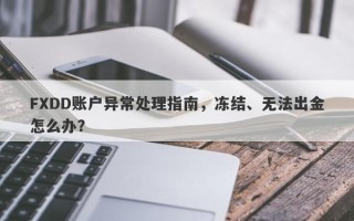 FXDD账户异常处理指南，冻结、无法出金怎么办？