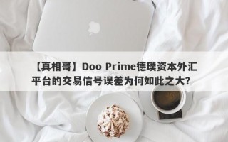 【真相哥】Doo Prime德璞资本外汇平台的交易信号误差为何如此之大？