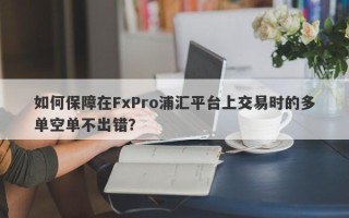 如何保障在FxPro浦汇平台上交易时的多单空单不出错？