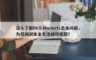 深入了解DLS Markets出金问题，为何利润本金无法成功提取？