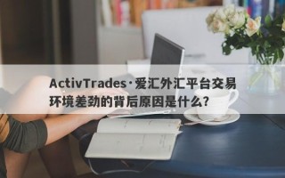 ActivTrades·爱汇外汇平台交易环境差劲的背后原因是什么？