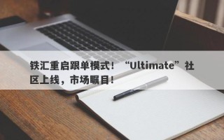 铁汇重启跟单模式！“Ultimate”社区上线，市场瞩目！