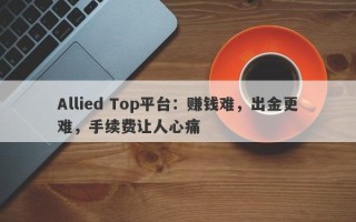 Allied Top平台：赚钱难，出金更难，手续费让人心痛