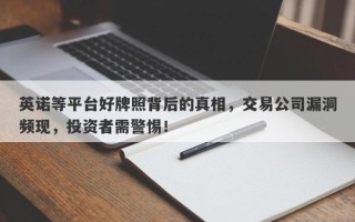 英诺等平台好牌照背后的真相，交易公司漏洞频现，投资者需警惕！