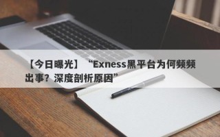 【今日曝光】“Exness黑平台为何频频出事？深度剖析原因”