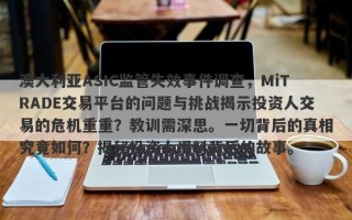 澳大利亚ASIC监管失效事件调查，MiTRADE交易平台的问题与挑战揭示投资人交易的危机重重？教训需深思。一切背后的真相究竟如何？揭秘投资人爆料背后的故事。