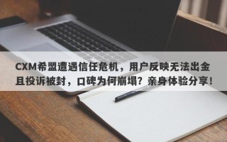 CXM希盟遭遇信任危机，用户反映无法出金且投诉被封，口碑为何崩塌？亲身体验分享！