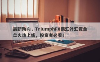 最新动向，TriumphFX德汇外汇资金盘火热上线，投资者必看！