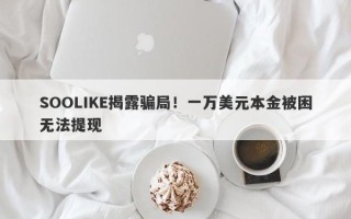 SOOLIKE揭露骗局！一万美元本金被困无法提现