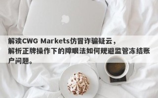 解读CWG Markets仿冒诈骗疑云，解析正牌操作下的障眼法如何规避监管冻结账户问题。