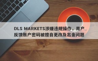 DLS MARKETS涉嫌违规操作，用户反馈账户密码被擅自更改及出金问题