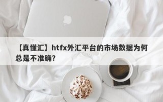 【真懂汇】htfx外汇平台的市场数据为何总是不准确？