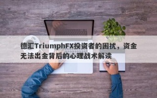 德汇TriumphFX投资者的困扰，资金无法出金背后的心理战术解读