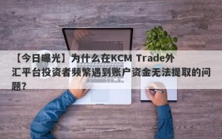 【今日曝光】为什么在KCM Trade外汇平台投资者频繁遇到账户资金无法提取的问题？