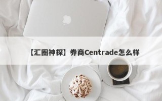 【汇圈神探】券商Centrade怎么样
